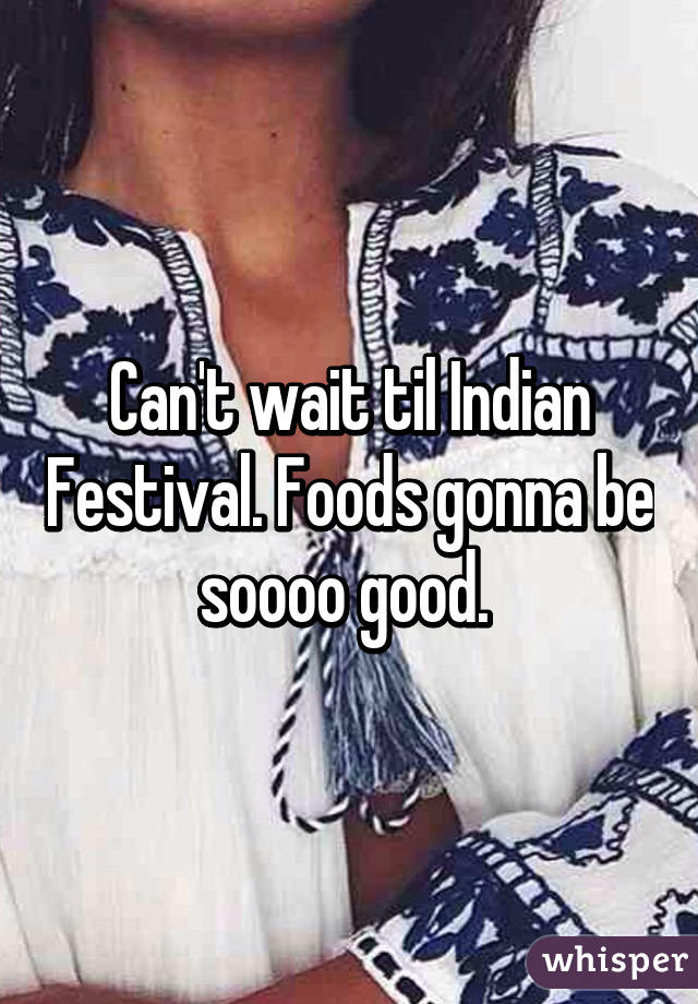 Can't wait til Indian Festival. Foods gonna be soooo good. 