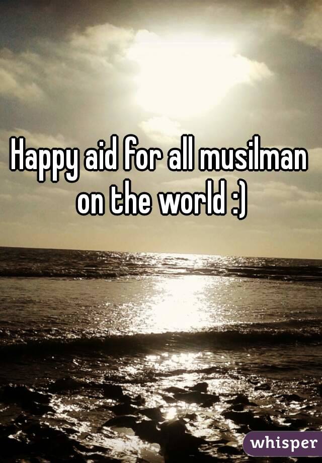 Happy aid for all musilman on the world :)