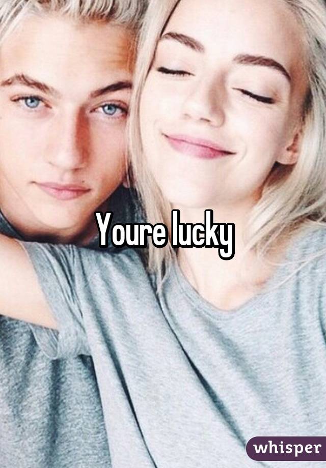 Youre lucky