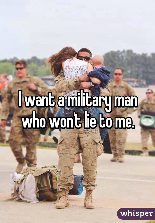 I want a military man who won't lie to me.