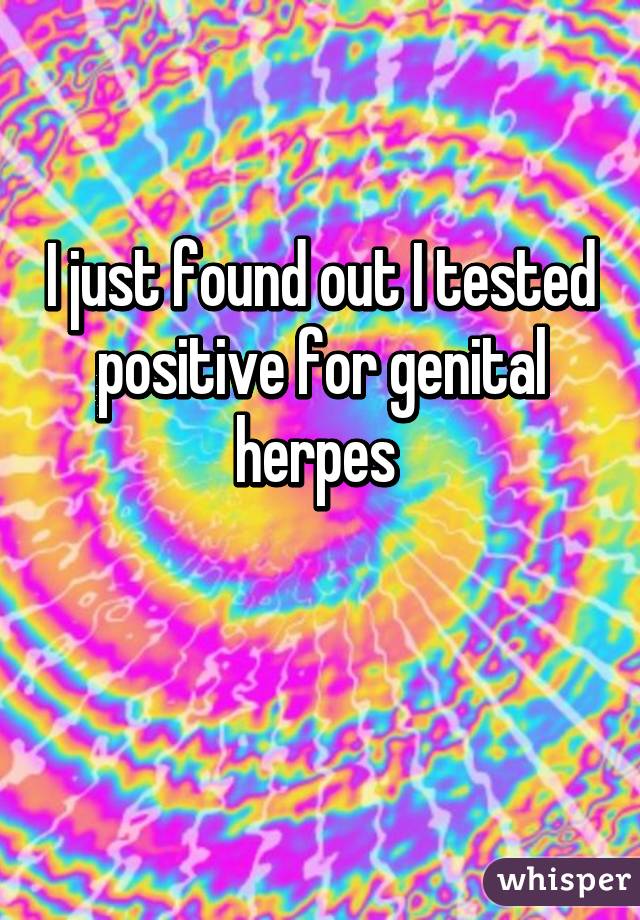 I just found out I tested positive for genital herpes 

