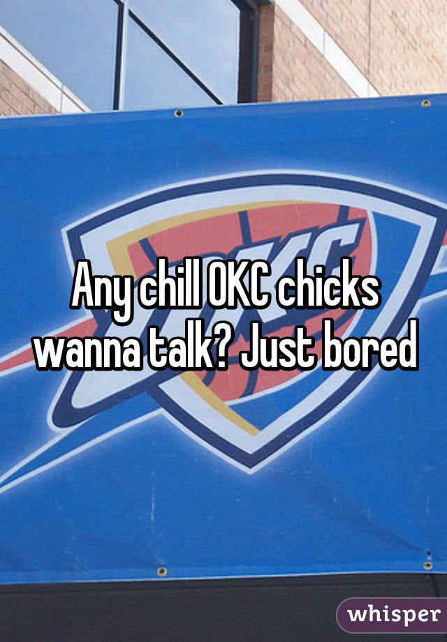 Any chill OKC chicks wanna talk? Just bored