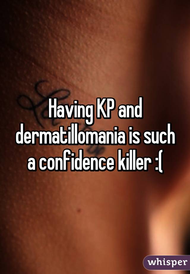 Having KP and dermatillomania is such a confidence killer :(