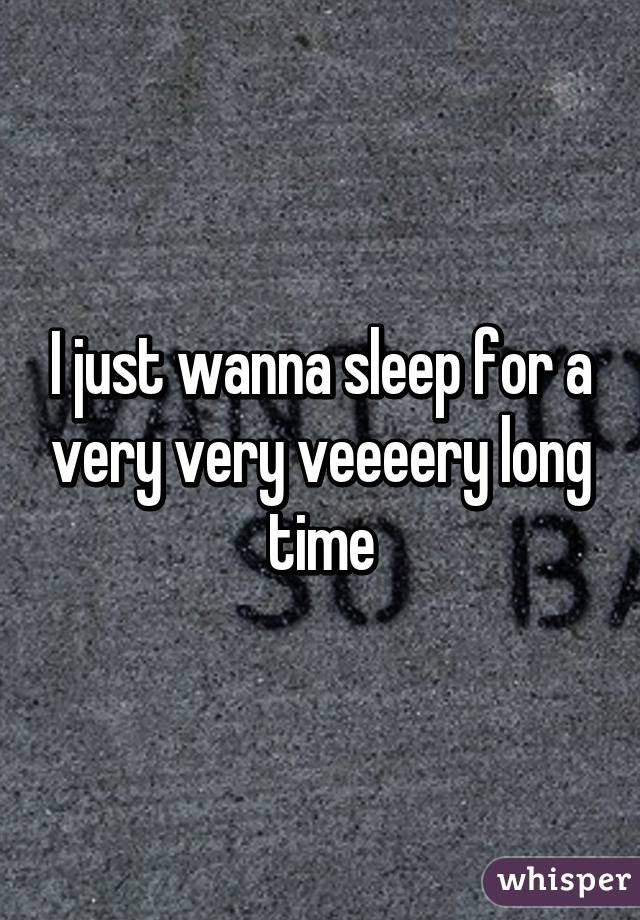 I just wanna sleep for a very very veeeery long time