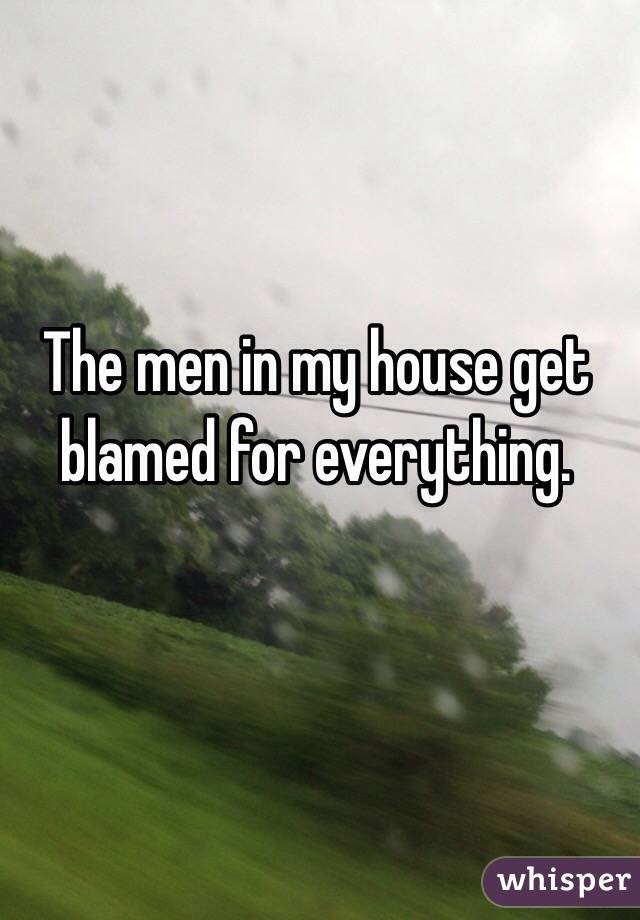 The men in my house get blamed for everything.