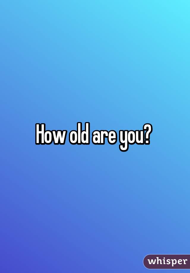 How old are you? 