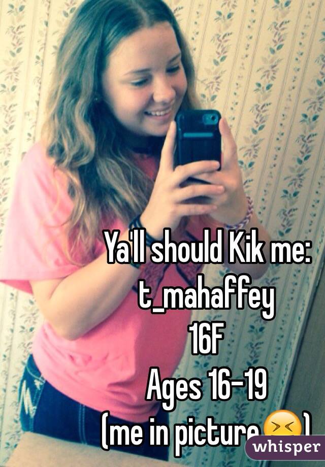 Ya'll should Kik me: t_mahaffey 
16F 
Ages 16-19 
(me in picture😝) 