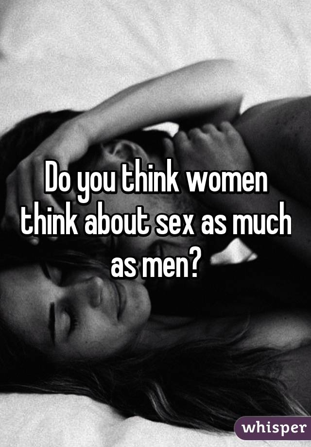 Do you think women think about sex as much as men?