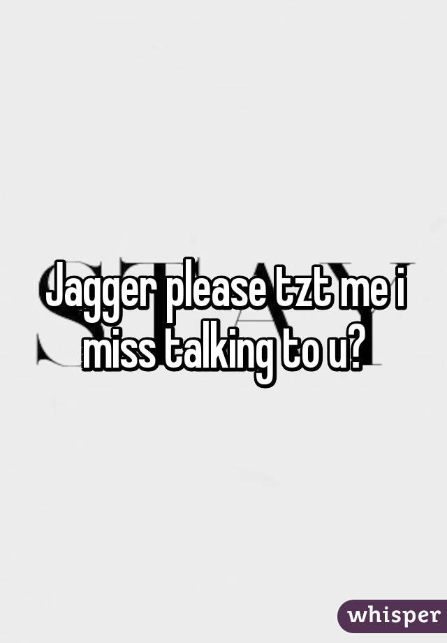 Jagger please tzt me i miss talking to u😟