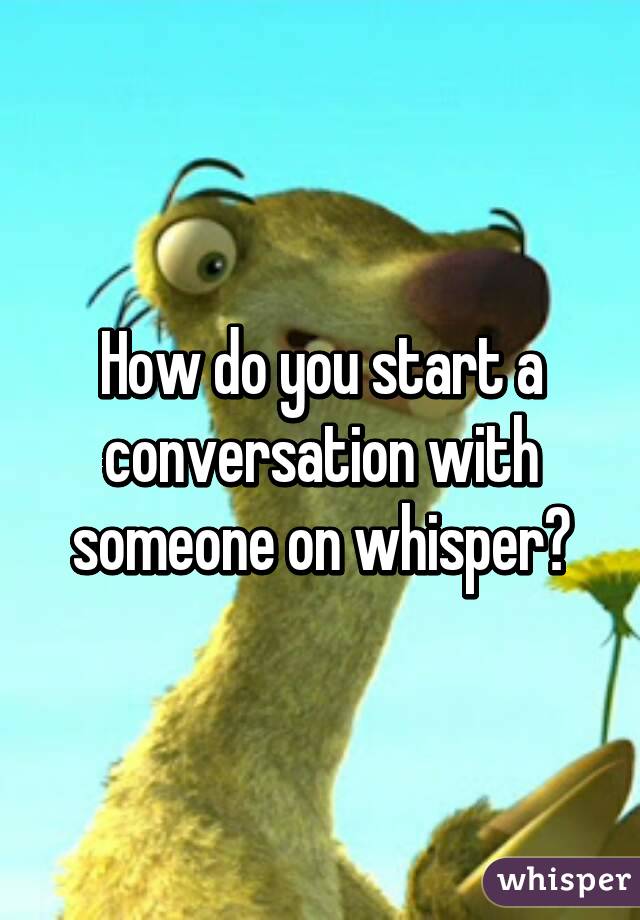 How do you start a conversation with someone on whisper?