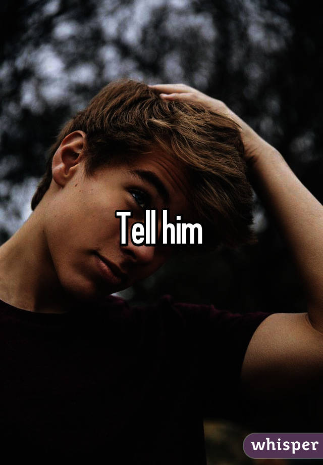 Tell him 