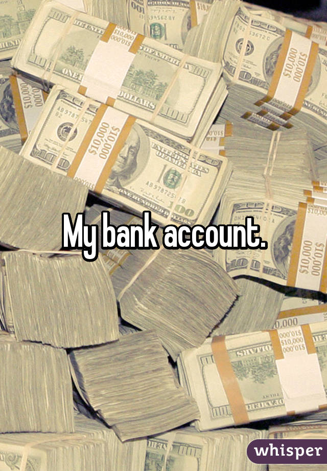 My bank account.