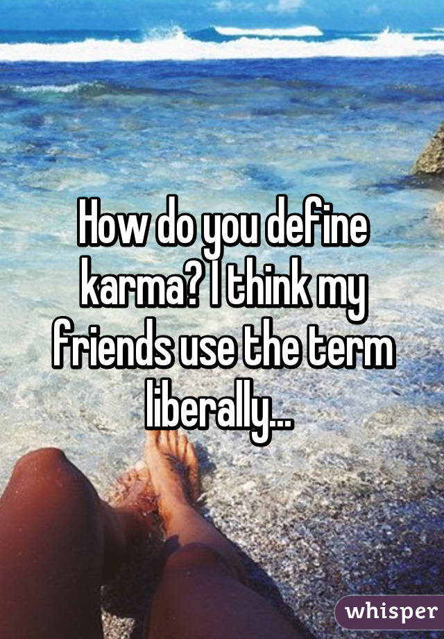 How do you define karma? I think my friends use the term liberally... 