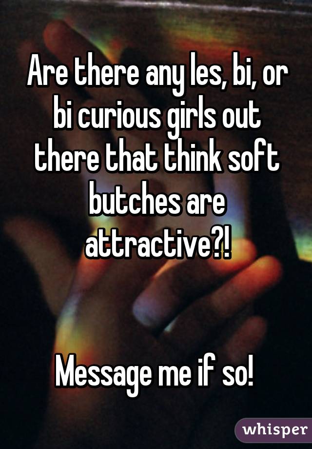 Are there any les, bi, or bi curious girls out there that think soft butches are attractive?!


Message me if so! 