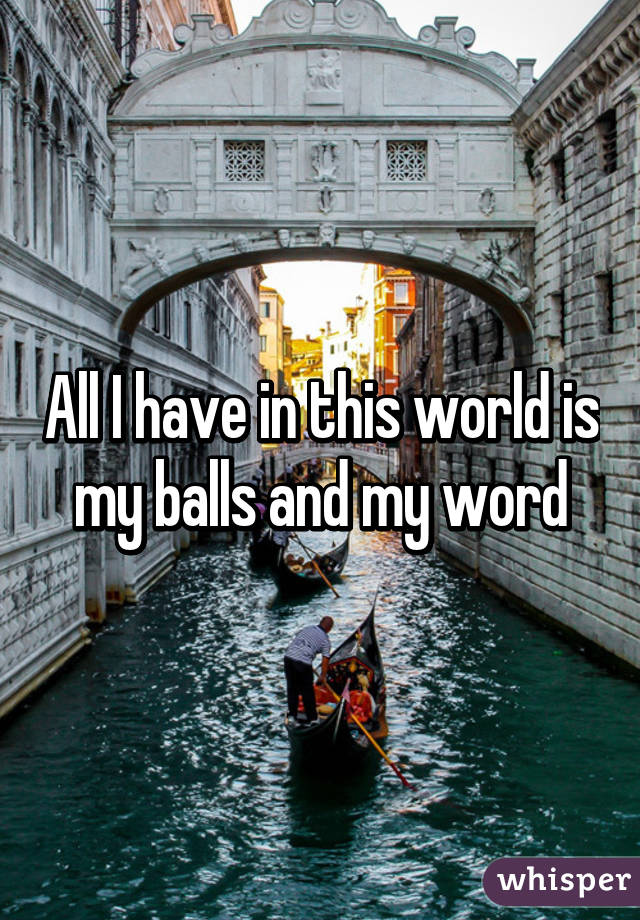 All I have in this world is my balls and my word