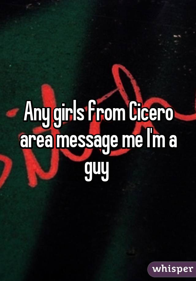 Any girls from Cicero area message me I'm a guy 