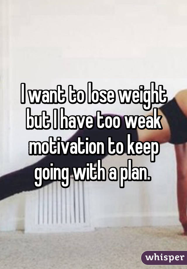 I want to lose weight but I have too weak motivation to keep going with a plan. 