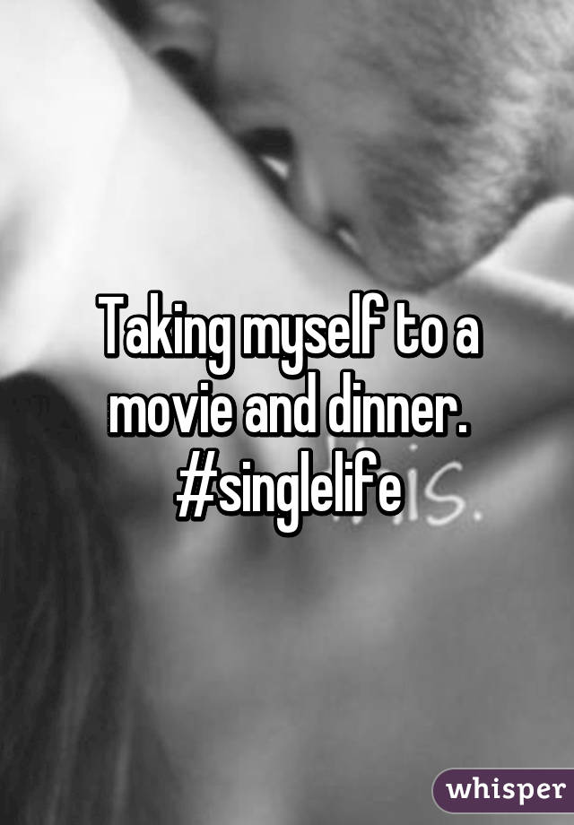 Taking myself to a movie and dinner.
#singlelife