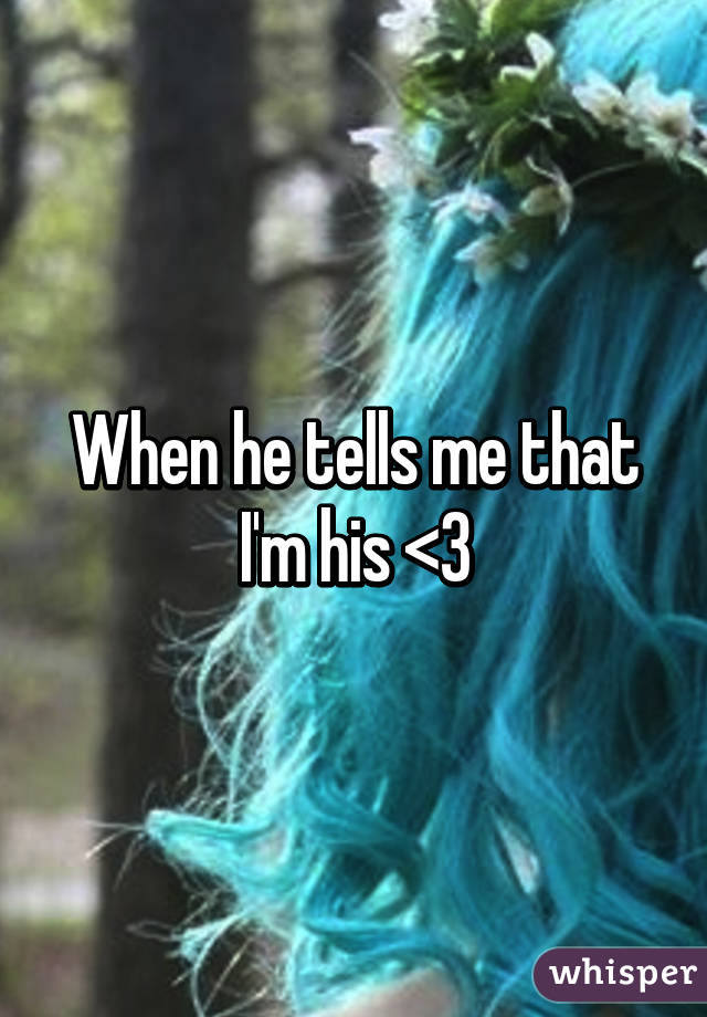 When he tells me that I'm his <3