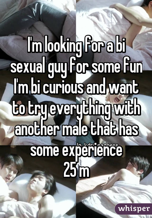 I'm looking for a bi sexual guy for some fun I'm bi curious and want to try everything with another male that has some experience
25 m