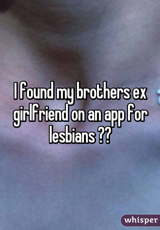 I found my brothers ex girlfriend on an app for lesbians 😂😂