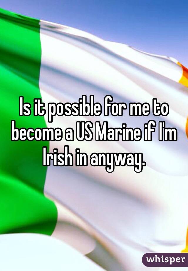 Is it possible for me to become a US Marine if I'm Irish in anyway.