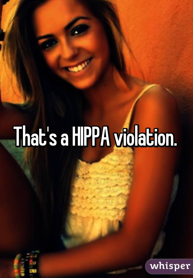 That's a HIPPA violation. 