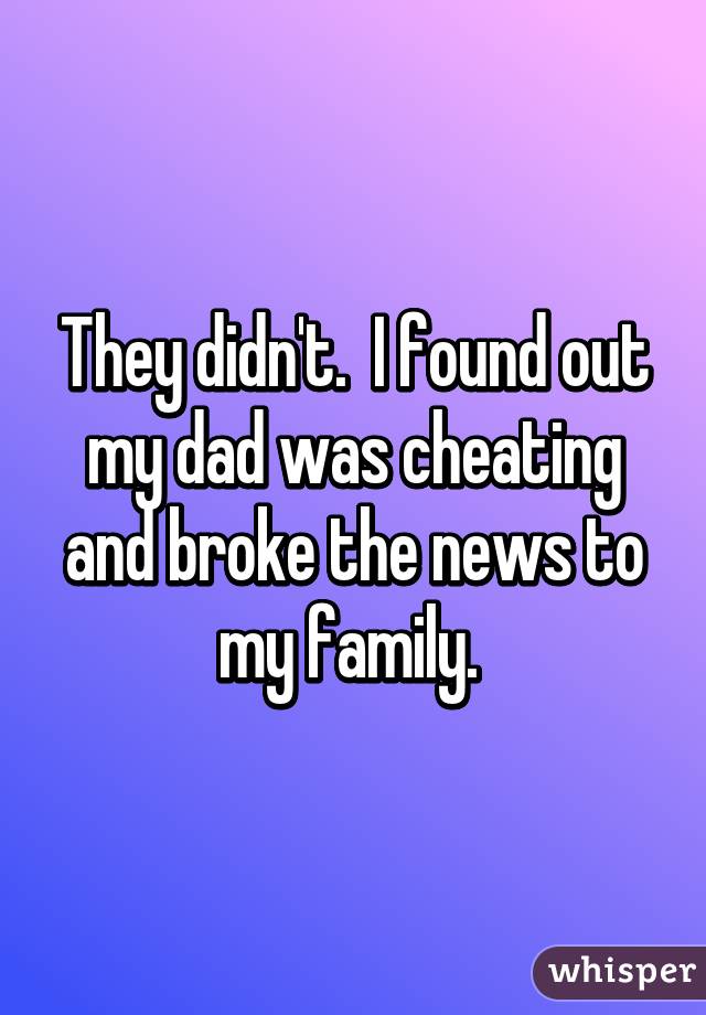 They didn't.  I found out my dad was cheating and broke the news to my family. 