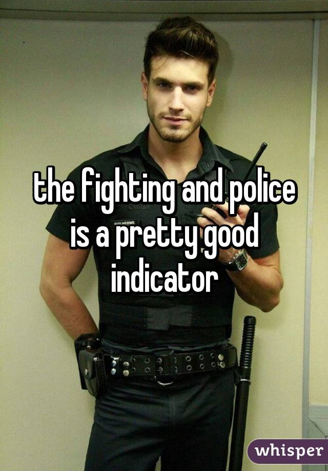 the fighting and police is a pretty good indicator