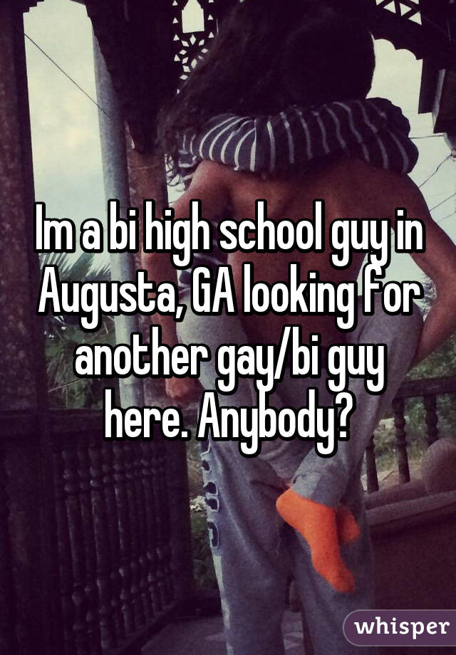 Im a bi high school guy in Augusta, GA looking for another gay/bi guy here. Anybody?