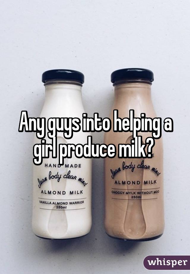 Any guys into helping a girl produce milk? 