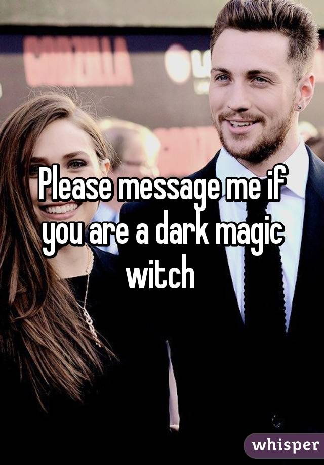 Please message me if you are a dark magic witch 