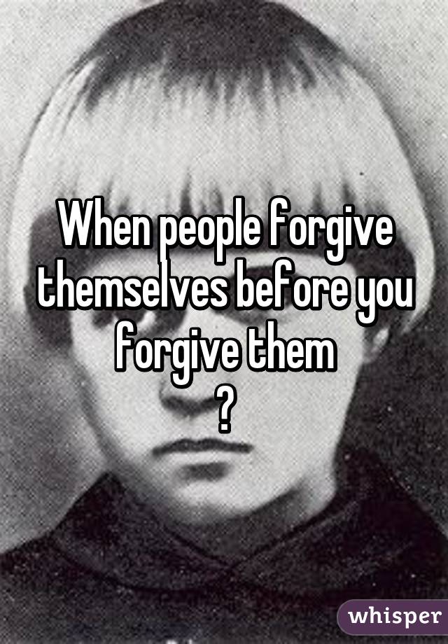 When people forgive themselves before you forgive them
😒