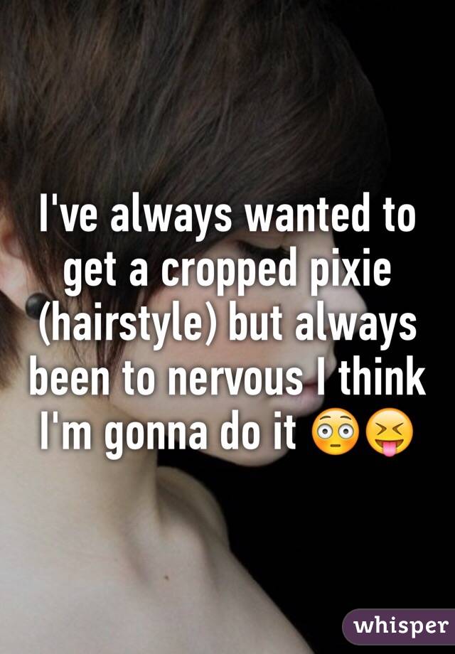 I've always wanted to get a cropped pixie (hairstyle) but always been to nervous I think I'm gonna do it 😳😝