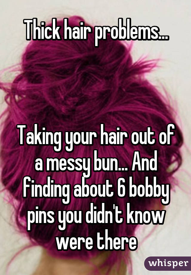 Thick hair problems...



Taking your hair out of a messy bun... And finding about 6 bobby pins you didn't know were there