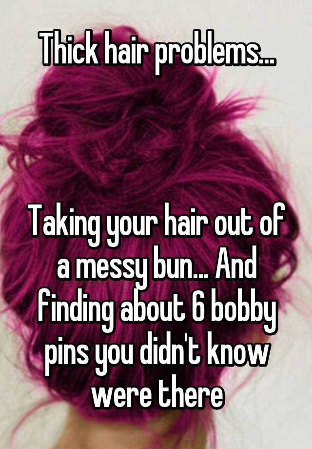 Thick hair problems...



Taking your hair out of a messy bun... And finding about 6 bobby pins you didn't know were there