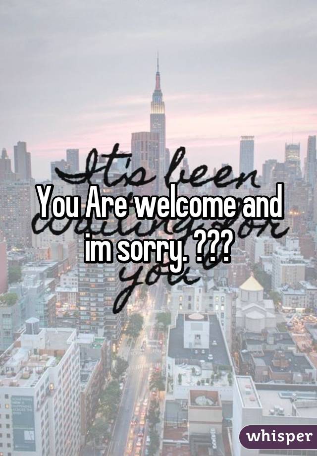 You Are welcome and im sorry. 😔❤️