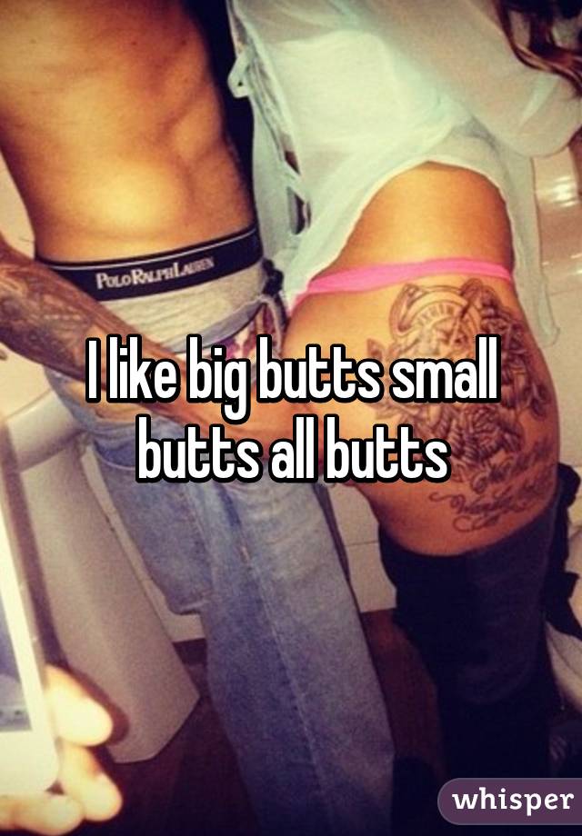 I like big butts small butts all butts