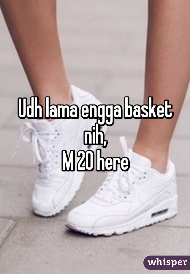 Udh lama engga basket nih,
M 20 here