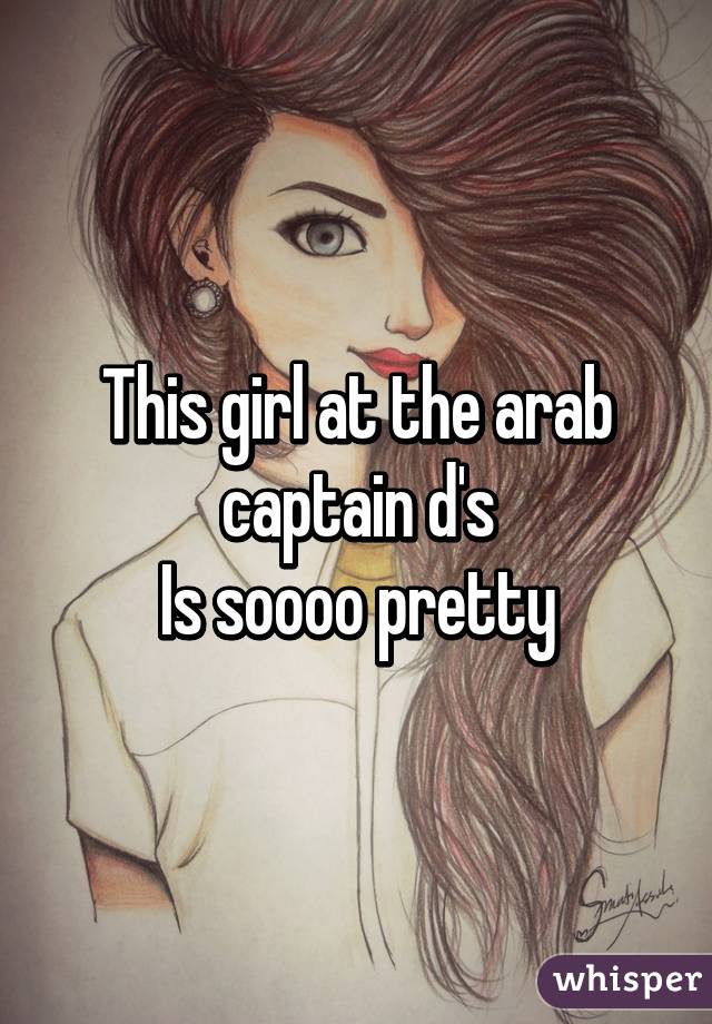 This girl at the arab captain d's
Is soooo pretty