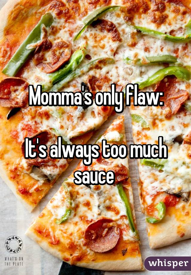 Momma's only flaw:

It's always too much sauce 