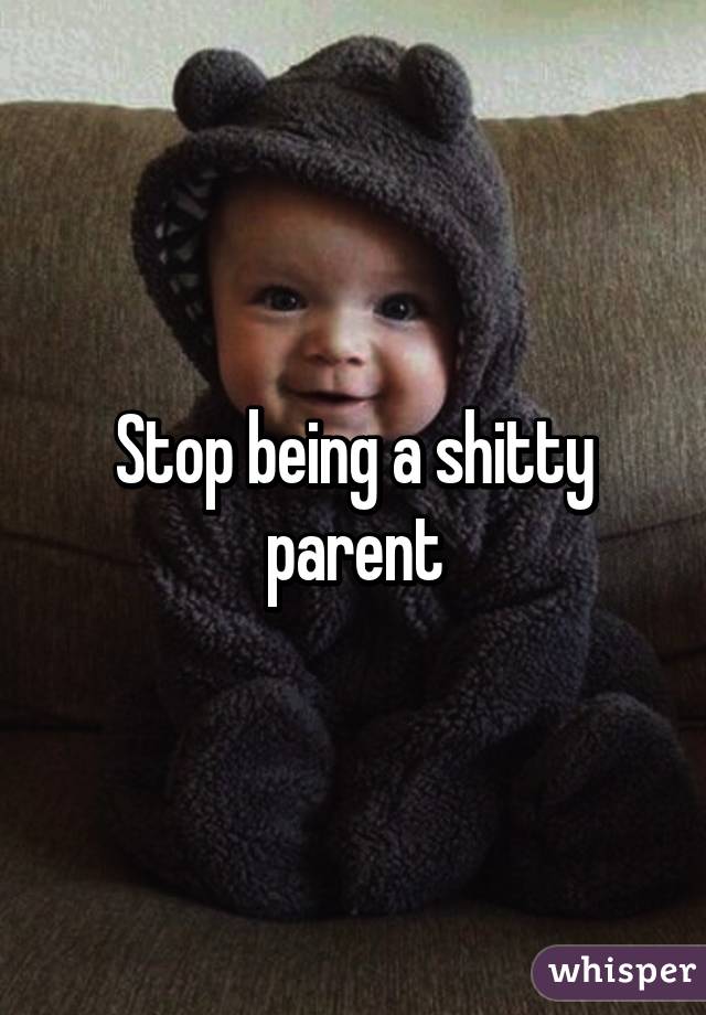 Stop being a shitty parent