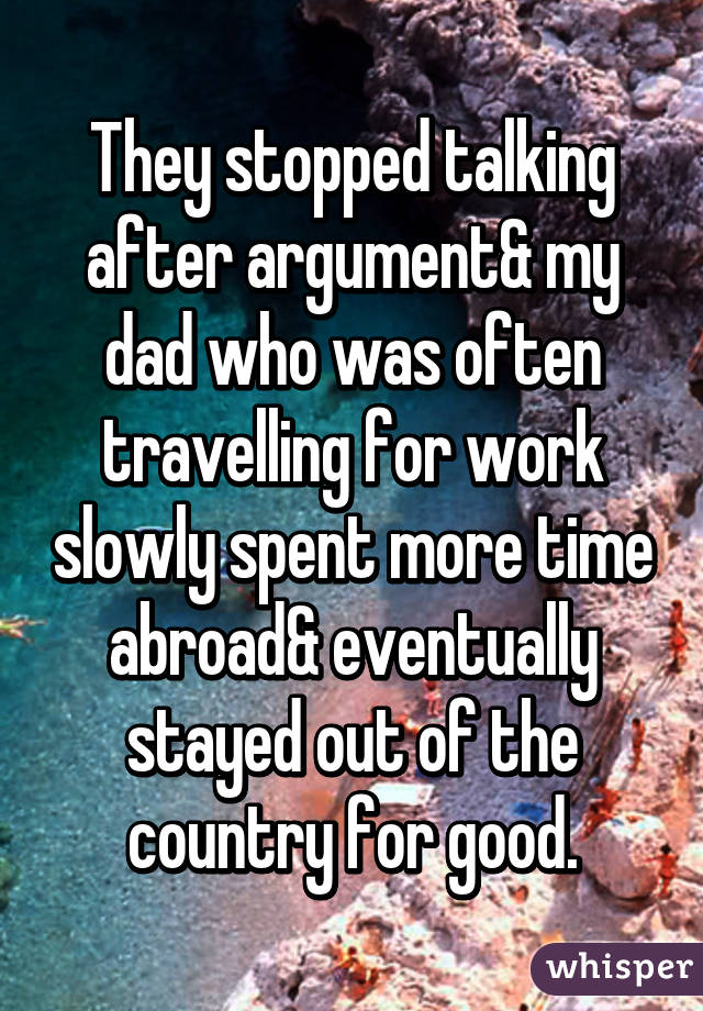 They stopped talking after argument& my dad who was often travelling for work slowly spent more time abroad& eventually stayed out of the country for good.