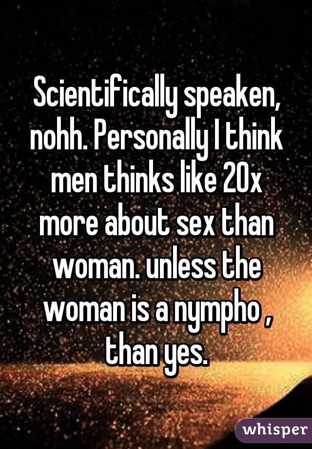 Scientifically speaken, nohh. Personally I think men thinks like 20x more about sex than woman. unless the woman is a nympho , than yes.