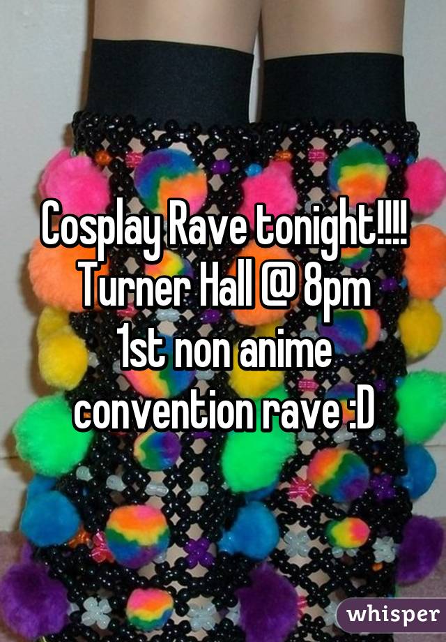 Cosplay Rave tonight!!!!
Turner Hall @ 8pm
1st non anime convention rave :D