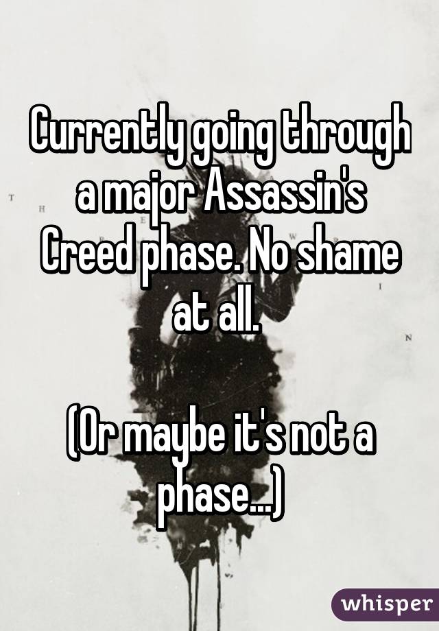 Currently going through a major Assassin's Creed phase. No shame at all. 

(Or maybe it's not a phase...)