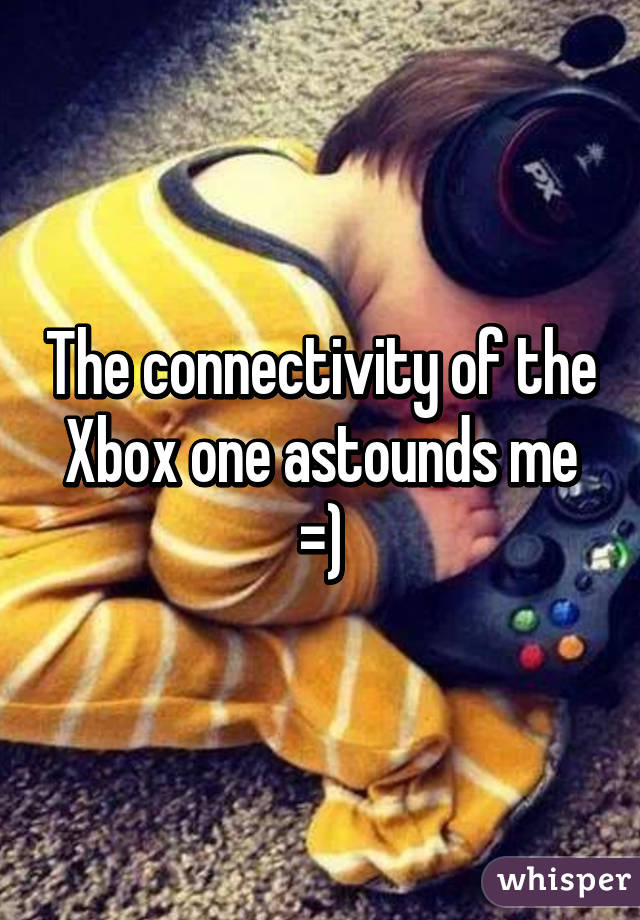 The connectivity of the Xbox one astounds me =)