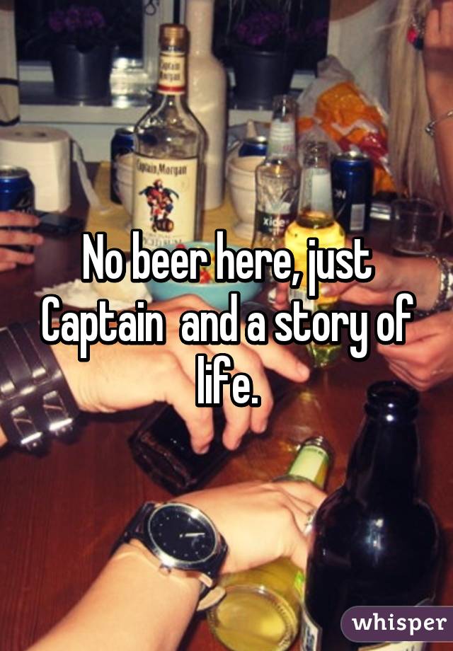 No beer here, just Captain  and a story of life.