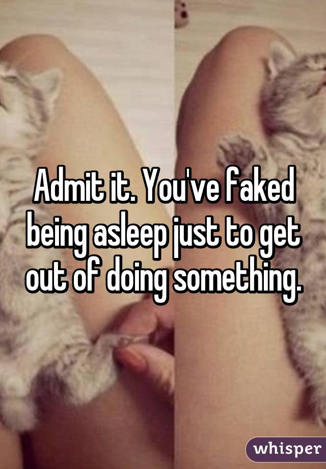 Admit it. You've faked being asleep just to get out of doing something.
