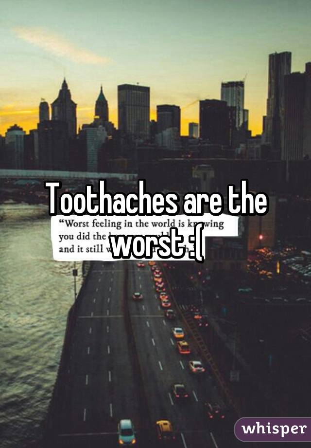 Toothaches are the worst :(